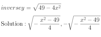 The inverse of y=sqrt(49-4x^2) is sqrt(-(x^2-49)/4),-sqrt(-(x^2-49)/4)